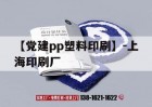 【黨建pp塑料印刷】-上海印刷廠(chǎng)｜