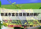 慈溪市富爾佳包裝印刷廠(chǎng)｜慈溪市富爾佳包裝印刷廠(chǎng)地址