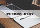 【沈陽(yáng)包裝印刷廠(chǎng)都有哪些】｜沈陽(yáng)包裝印刷廠(chǎng)都有哪些公司