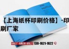 【上海紙杯印刷價(jià)格】-印刷廠(chǎng)家｜