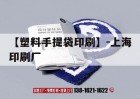 【塑料手提袋印刷】-上海印刷廠(chǎng)｜上海印刷包裝袋