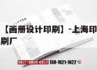 【畫(huà)冊設計印刷】-上海印刷廠(chǎng)｜上海印刷品公司