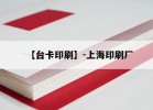 【【臺卡印刷】-上海印刷廠(chǎng)】｜