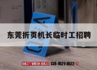 東莞折頁(yè)機長(cháng)臨時(shí)工招聘｜東莞折頁(yè)機長(cháng)臨時(shí)工招聘信息