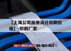 【上海公司畫(huà)冊設計印刷價(jià)格】-印刷廠(chǎng)家｜